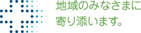 地域のみなさまに寄り添います。